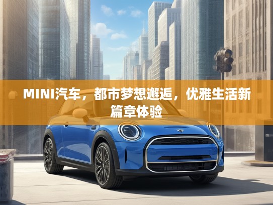 MINI汽车，都市梦想邂逅，优雅生活新篇章体验