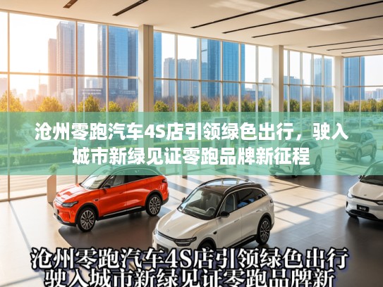 沧州零跑汽车4S店引领绿色出行，驶入城市新绿见证零跑品牌新征程