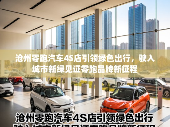 沧州零跑汽车4S店引领绿色出行，驶入城市新绿见证零跑品牌新征程