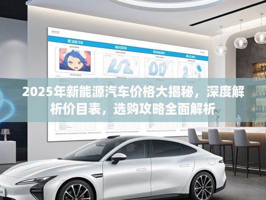 2025年新能源汽车价格大揭秘，深度解析价目表，选购攻略全面解析