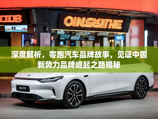 深度解析，零跑汽车品牌故事，见证中国新势力品牌崛起之路揭秘