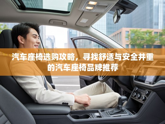 汽车座椅选购攻略，寻找舒适与安全并重的汽车座椅品牌推荐