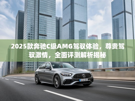 2025款奔驰C级AMG驾驭体验，尊贵驾驭激情，全面评测解析揭秘