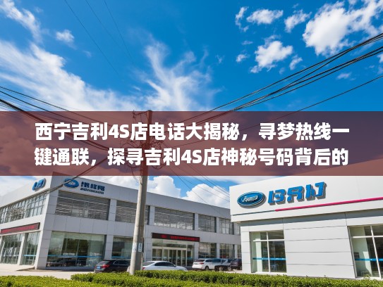 西宁吉利4S店电话大揭秘，寻梦热线一键通联，探寻吉利4S店神秘号码背后的感人故事