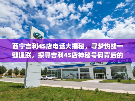 西宁吉利4S店电话大揭秘，寻梦热线一键通联，探寻吉利4S店神秘号码背后的感人故事