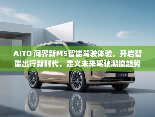 AITO 问界新M5智能驾驶体验，开启智能出行新时代，定义未来驾驶潮流趋势