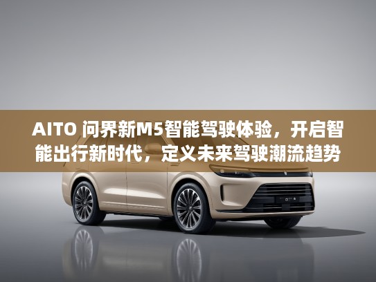AITO 问界新M5智能驾驶体验，开启智能出行新时代，定义未来驾驶潮流趋势