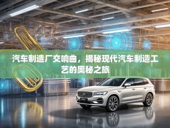 汽车制造厂交响曲，揭秘现代汽车制造工艺的奥秘之旅