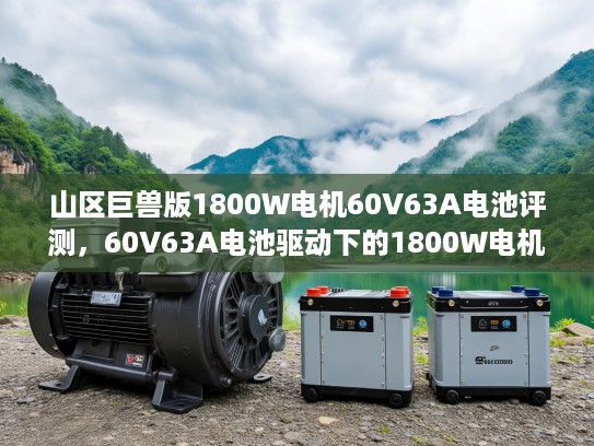 山区巨兽版1800W电机60V63A电池评测，60V63A电池驱动下的1800W电机电力传奇解析