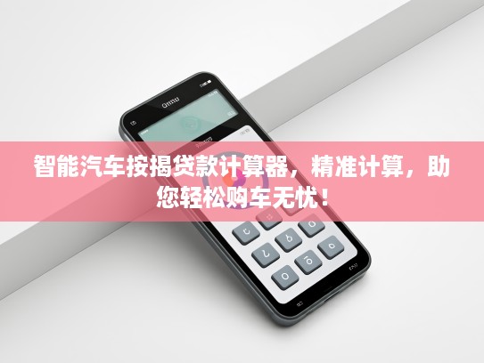 智能汽车按揭贷款计算器，精准计算，助您轻松购车无忧！