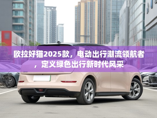 欧拉好猫2025款，电动出行潮流领航者，定义绿色出行新时代风采