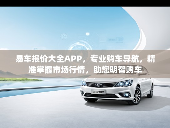 易车报价大全APP，专业购车导航，精准掌握市场行情，助您明智购车