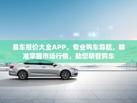 易车报价大全APP，专业购车导航，精准掌握市场行情，助您明智购车