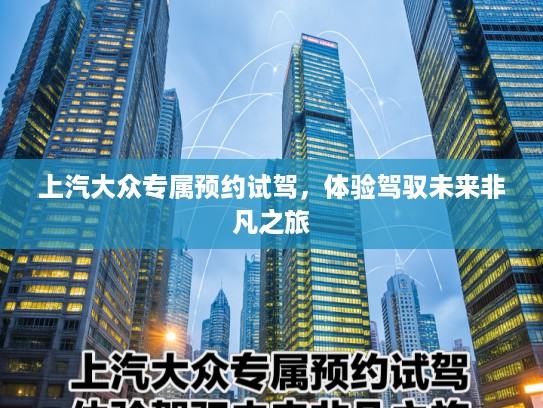 上汽大众专属预约试驾，体验驾驭未来非凡之旅