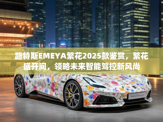 路特斯EMEYA繁花2025款鉴赏，繁花盛开间，领略未来智能驾控新风尚