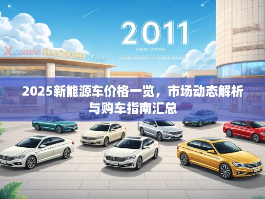 2025新能源车价格一览，市场动态解析与购车指南汇总