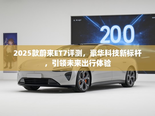 2025款蔚来ET7评测，豪华科技新标杆，引领未来出行体验