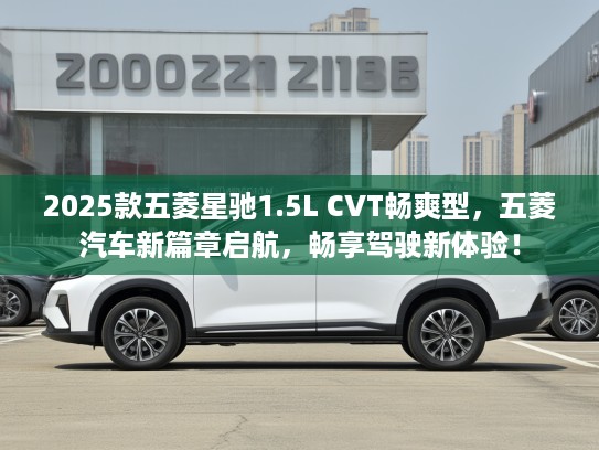 2025款五菱星驰1.5L CVT畅爽型，五菱汽车新篇章启航，畅享驾驶新体验！