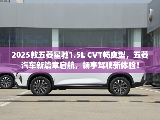 2025款五菱星驰1.5L CVT畅爽型，五菱汽车新篇章启航，畅享驾驶新体验！
