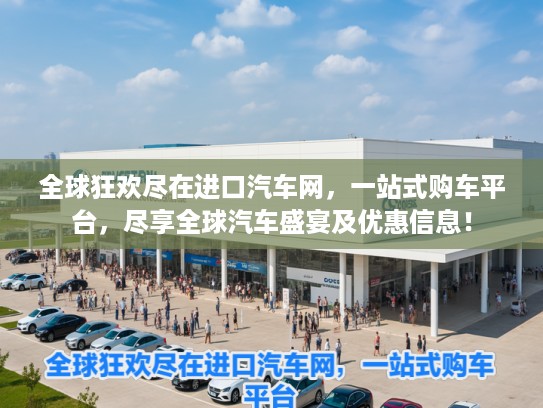 全球狂欢尽在进口汽车网，一站式购车平台，尽享全球汽车盛宴及优惠信息！