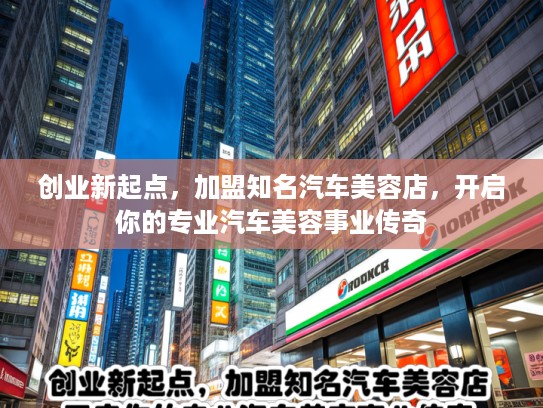 创业新起点，加盟知名汽车美容店，开启你的专业汽车美容事业传奇