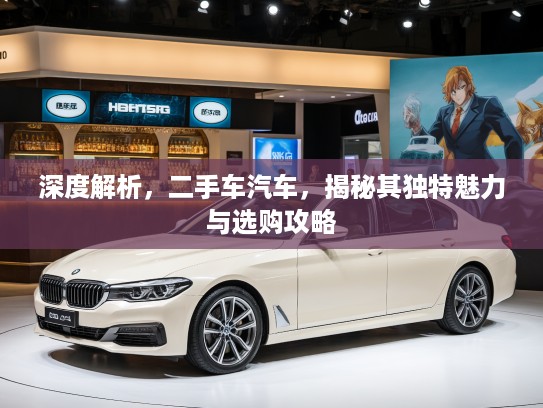 深度解析，二手车汽车，揭秘其独特魅力与选购攻略