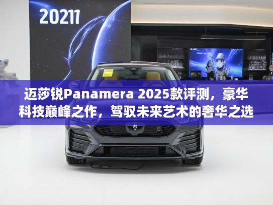 迈莎锐Panamera 2025款评测，豪华科技巅峰之作，驾驭未来艺术的奢华之选