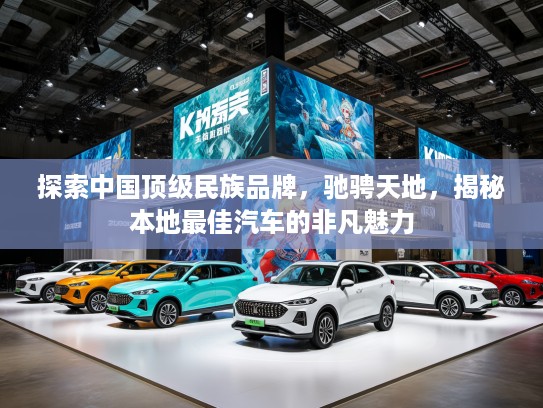 探索中国优秀民族品牌，驰骋天地，揭秘本地最佳汽车的非凡魅力