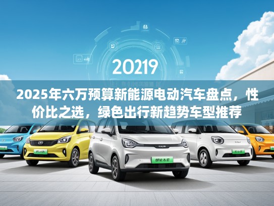 2025年六万预算新能源电动汽车盘点，性价比之选，绿色出行新趋势车型推荐