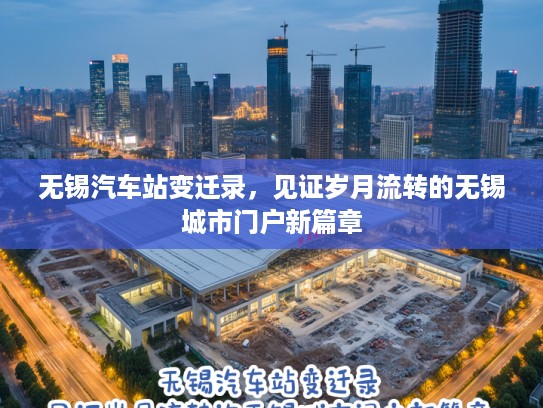 无锡汽车站变迁录，见证岁月流转的无锡城市门户新篇章