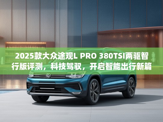 2025款大众途观L PRO 380TSI两驱智行版评测，科技驾驭，开启智能出行新篇章