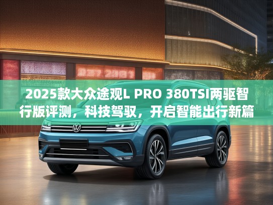 2025款大众途观L PRO 380TSI两驱智行版评测，科技驾驭，开启智能出行新篇章