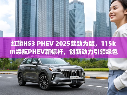 红旗HS3 PHEV 2025款劲为版，115km续航PHEV新标杆，创新动力引领绿色出行潮流