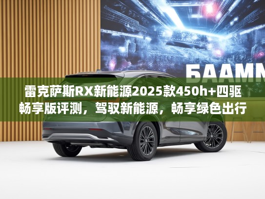 雷克萨斯RX新能源2025款450h+四驱畅享版评测，驾驭新能源，畅享绿色出行新体验