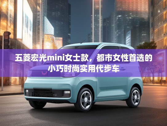 五菱宏光mini女士款，都市女性首选的小巧时尚实用代步车