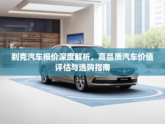 别克汽车报价深度解析，高品质汽车价值评估与选购指南