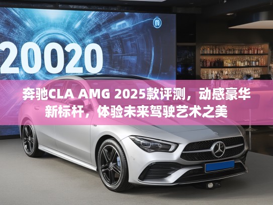 奔驰CLA AMG 2025款评测，动感豪华新标杆，体验未来驾驶艺术之美