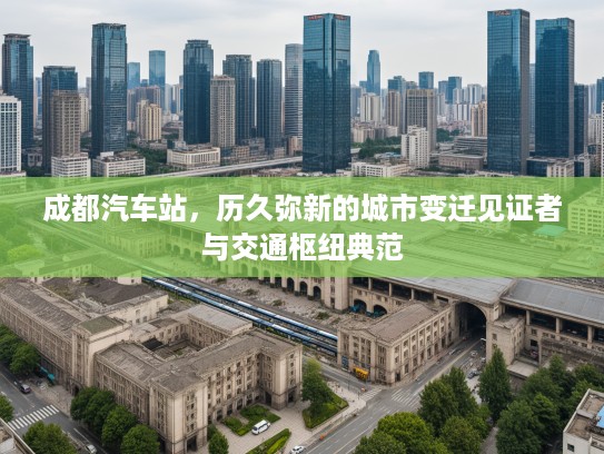 成都汽车站，历久弥新的城市变迁见证者与交通枢纽典范