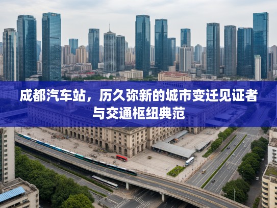 成都汽车站，历久弥新的城市变迁见证者与交通枢纽典范