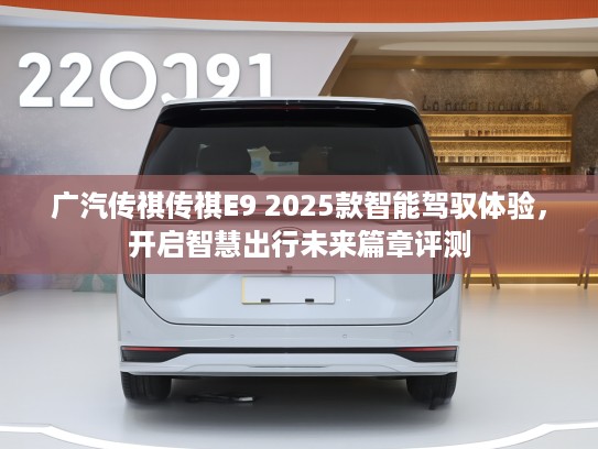 广汽传祺传祺E9 2025款智能驾驭体验，开启智慧出行未来篇章评测