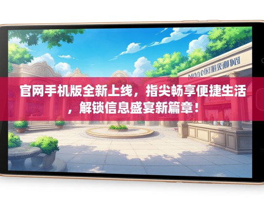官网手机版全新上线，指尖畅享便捷生活，解锁信息盛宴新篇章！