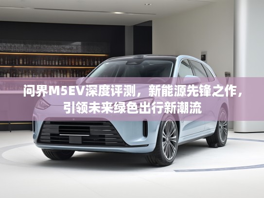 问界M5EV深度评测，新能源先锋之作，引领未来绿色出行新潮流