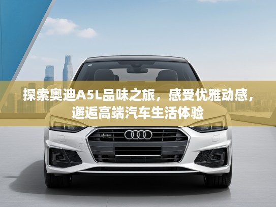 探索奥迪A5L品味之旅，感受优雅动感，邂逅高端汽车生活体验
