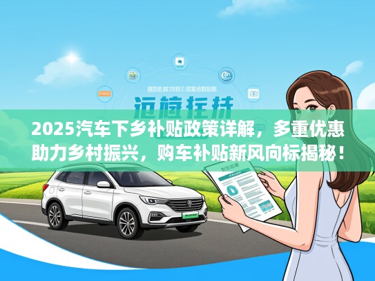 2025汽车下乡补贴政策详解，多重优惠助力乡村振兴，购车补贴新风向标揭秘！