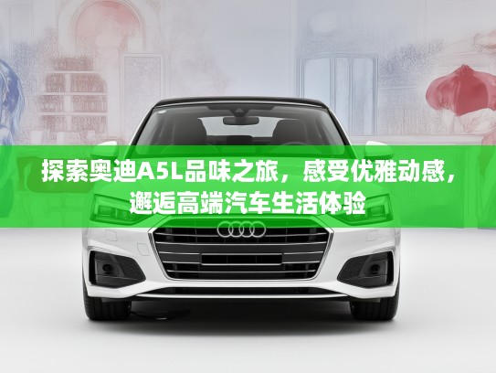 探索奥迪A5L品味之旅，感受优雅动感，邂逅高端汽车生活体验