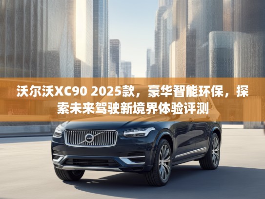沃尔沃XC90 2025款，豪华智能环保，探索未来驾驶新境界体验评测