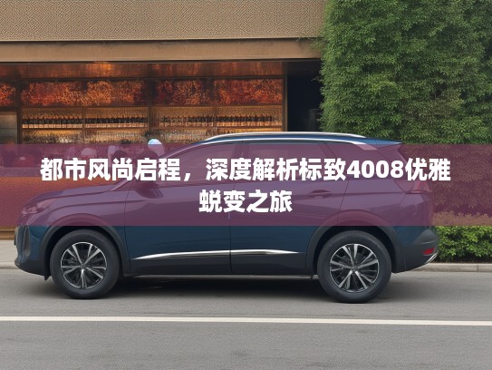 都市风尚启程，深度解析标致4008优雅蜕变之旅