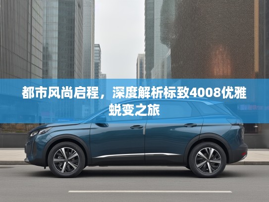 都市风尚启程，深度解析标致4008优雅蜕变之旅