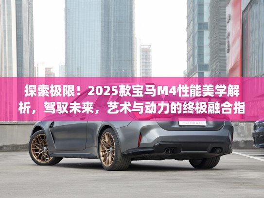 探索极限！2025款宝马M4性能美学解析，驾驭未来，艺术与动力的终极融合指南