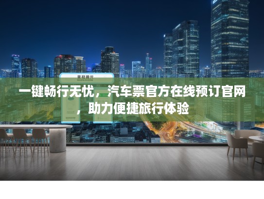 一键畅行无忧，汽车票KTV在线预订官网，助力便捷旅行体验